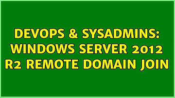 DevOps & SysAdmins: WIndows Server 2012 R2 remote domain join