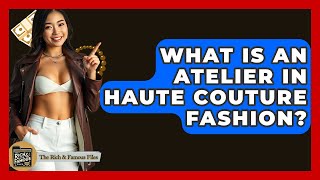 What Is An Atelier In Haute Couture Fashion? - The Rich And Famous Files What S An Atelier