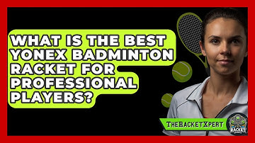 What Is the Best Yonex Badminton Racket for Professional Players? | The Racket Xpert News