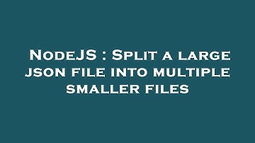 NodeJS : Split a large json file into multiple smaller files
