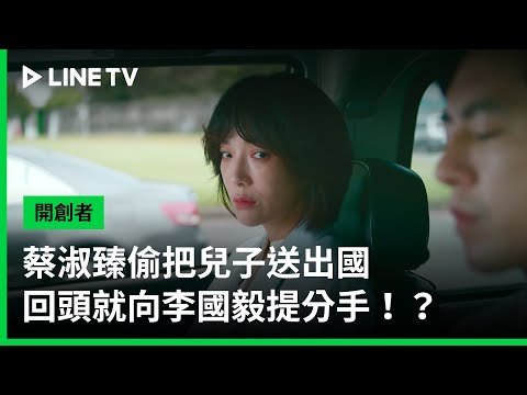 【開創者】EP28：蔡淑臻偷把兒子送出國，回頭就向李國毅提分手！？｜ LINE TV 共享追劇生活