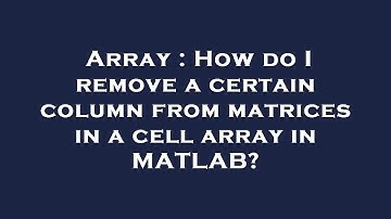 Array : How do I remove a certain column from matrices in a cell array in MATLAB?
