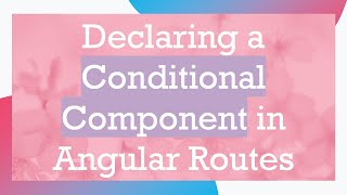 Declaring a Conditional Component in Angular Routes