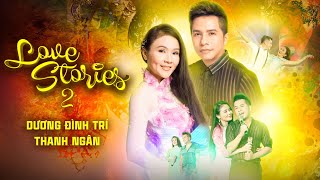 LOVE STORIES Tập 2 | Cặp đôi đuợc yêu thích nhất THANH NGÂN - DƯƠNG ĐÌNH TRÍ