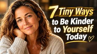 7 Tiny Ways to Be Kinder to Yourself Today