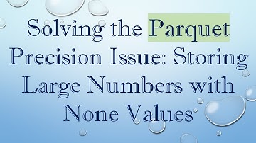Solving the Parquet Precision Issue: Storing Large Numbers with None Values