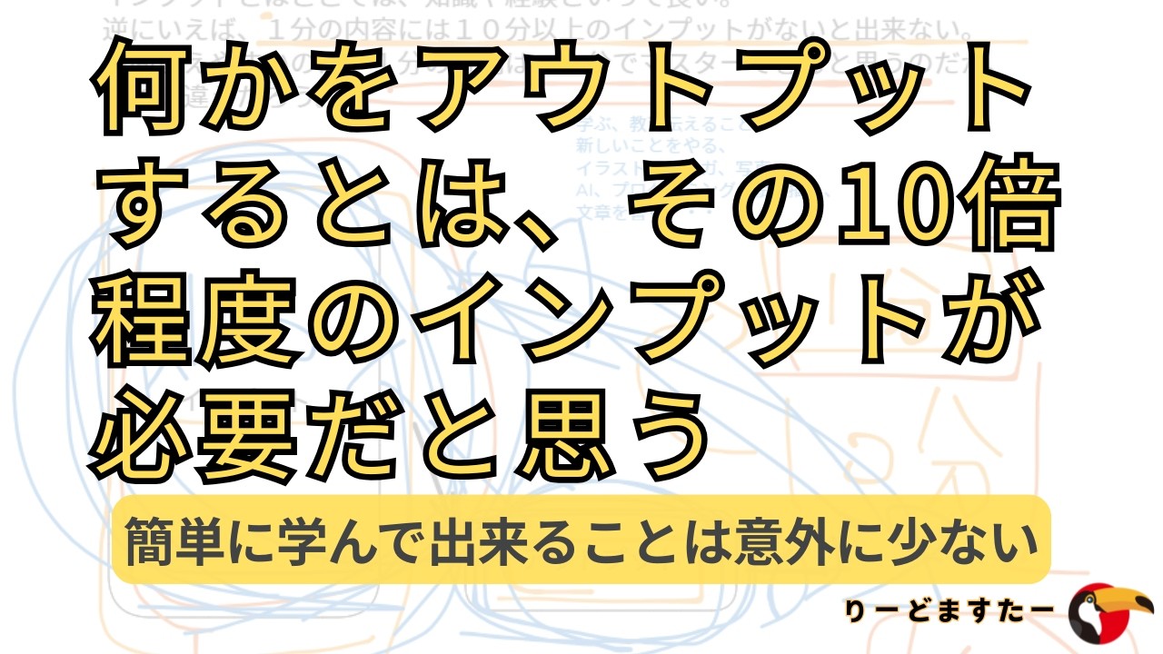 インプットはアウトプットの１０倍いるので、すぐ学んですぐできることは少ないという前提で生きたほうがメンパは良さそう