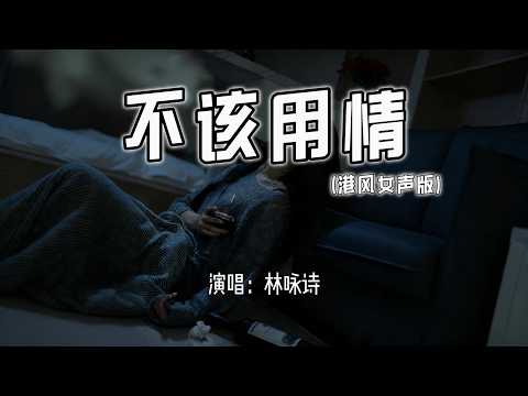 林咏诗 - 不该用情 (港风女声版)『也许当初不该用情，如今不会再有痴情。』【4k无损|动态歌词 Lyrics】