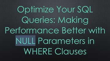 Optimize Your SQL Queries: Making Performance Better with NULL Parameters in WHERE Clauses