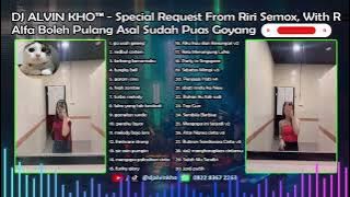 DJ ALVIN KHO™ - Special Request From Riri Semox, With R, Alfa Boleh Pulang Asal Sudah Puas Goyang
