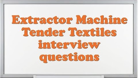 Extractor Machine Tender Textiles interview questions