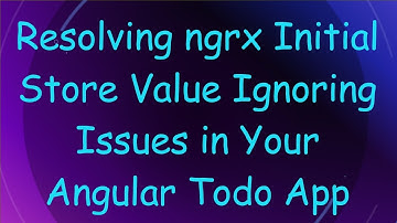 Resolving ngrx Initial Store Value Ignoring Issues in Your Angular Todo App