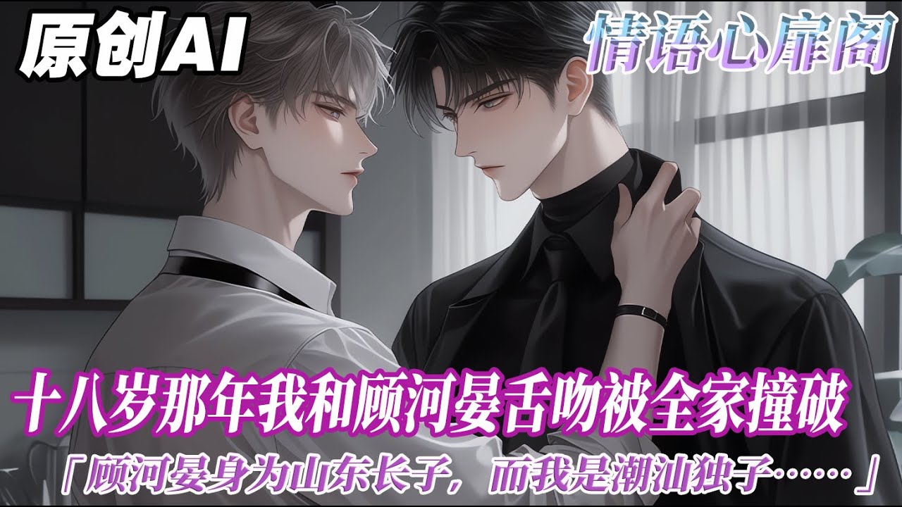 《潮汕獨子的我愛上了山東長子》完结【双男主】十八歲那年我和顧河晏舌吻被全家撞破。顧河晏身爲山東長子，被顧叔叔和全族幾乎打碎了脊樑骨。我媽羞憤之下和顧叔叔離婚，壓着我回了潮汕老家...#双男主 #情感