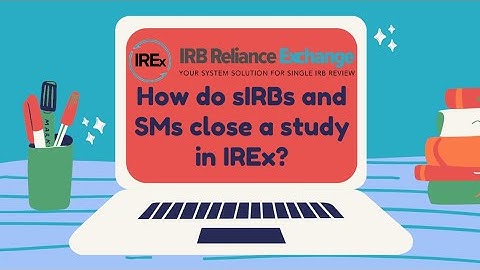 IREx QuickVids: How do sIRBs and Study Managers close a study in IREx?