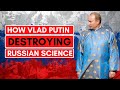 HOW VLAD PUTIN IS DESTROYING RUSSIAN SCIENCE