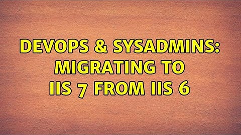 DevOps & SysAdmins: Migrating to IIS 7 from IIS 6