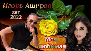 Игорь Ашуров - Моя Любимая - Премьера 2022