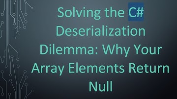 Solving the C#  Deserialization Dilemma: Why Your Array Elements Return Null