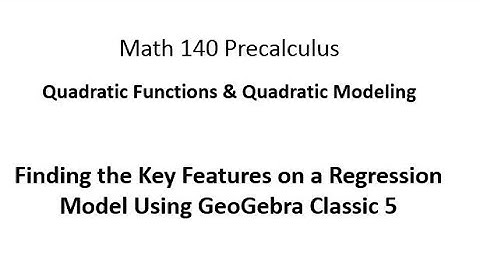 Using GeoGebra Classic 5 to Find the Key Features of a Quadratic Model