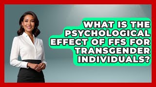 What Is The Psychological Effect Of FFS For Transgender Individuals? - LGBTQ Health Guide