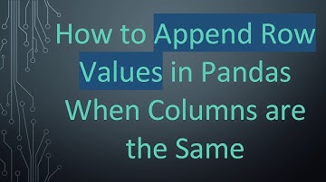 How to Append Row Values in Pandas When Columns are the Same