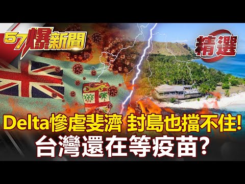 「封島」也擋不住！Delta慘虐斐濟 一天暴增522例..台灣還在等疫苗？- 黃創夏 江中博【57爆新聞 精選】