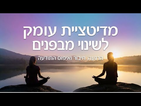 מדיטציית עומק לשינוי מבפנים | הרגעה, חיבור ואיפוס התודעה