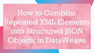 How to Combine Repeated XML Elements into Structured JSON Objects in DataWeave