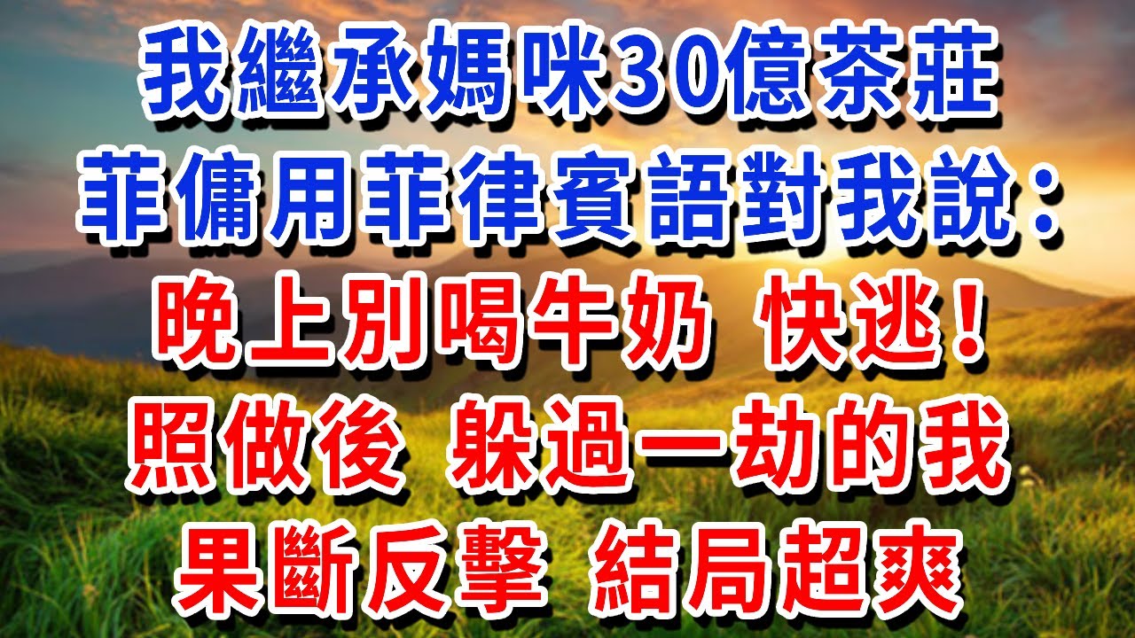 我繼承媽咪30億茶莊，菲傭用菲律賓語對我說：晚上別喝牛奶，有毒快逃！照做後，躲過一劫的我，果斷反擊 結局超爽！