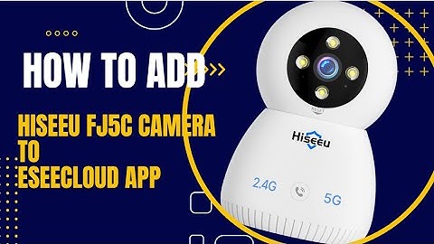How to add Hiseeu FJ5C camera to Eseecloud APP