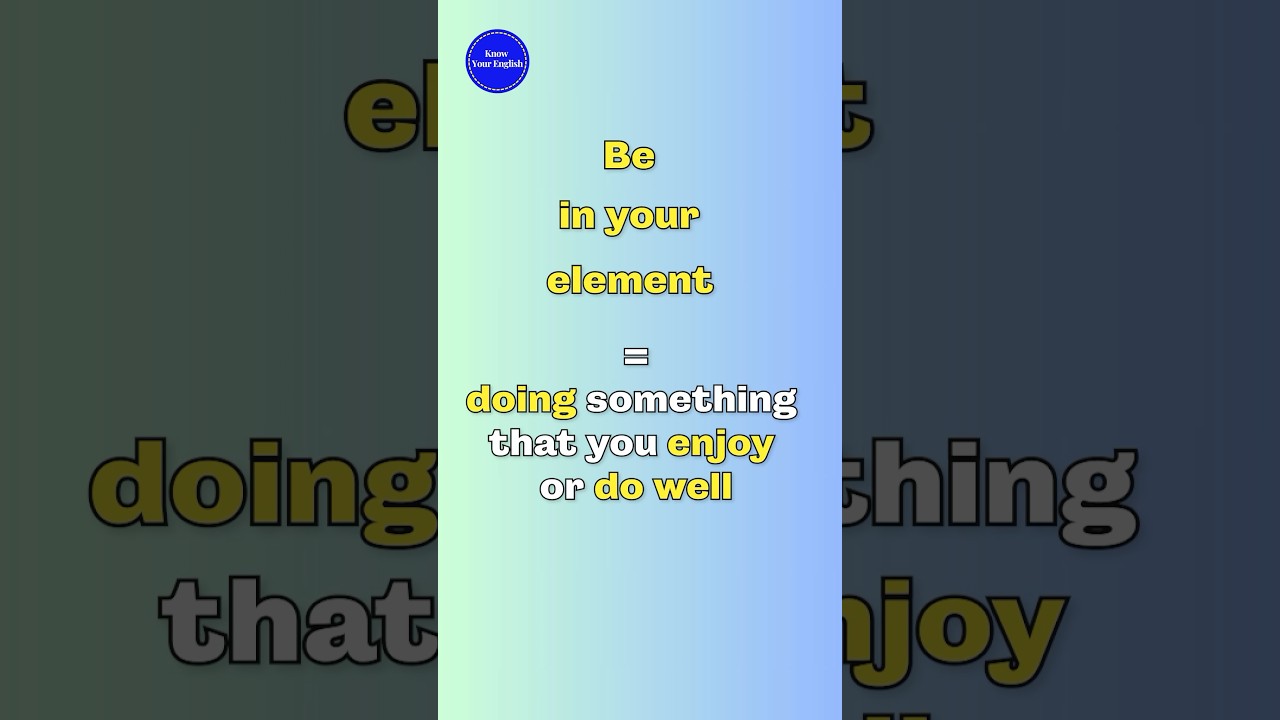Be in your element = to be happy because you are doing what you like or can do best