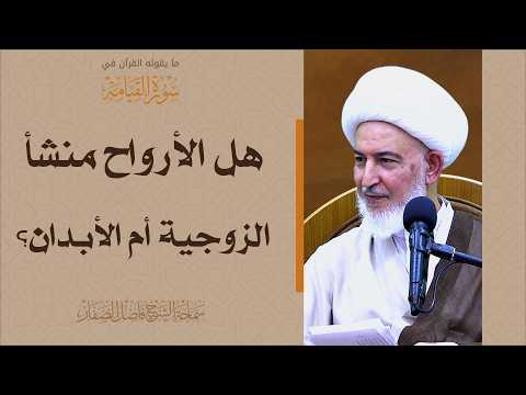 ما يقوله القرآن في سورة القيامة/53- هل الأرواح منشأ الزوجية أم الأبدان؟ - سماحة الشيخ فاضل الصفار