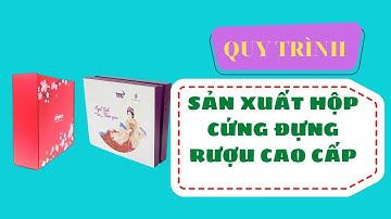 Quy trình sản xuất hộp cứng đựng rượu cao cấp I Toàn hộp giấy
