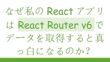 なぜ私のReactアプリはReact Router v6でデータを取得すると真っ白になるのか？
