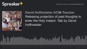 Releasing projection of past thoughts to enter the Holy Instant. Talk by David Hoffmeister