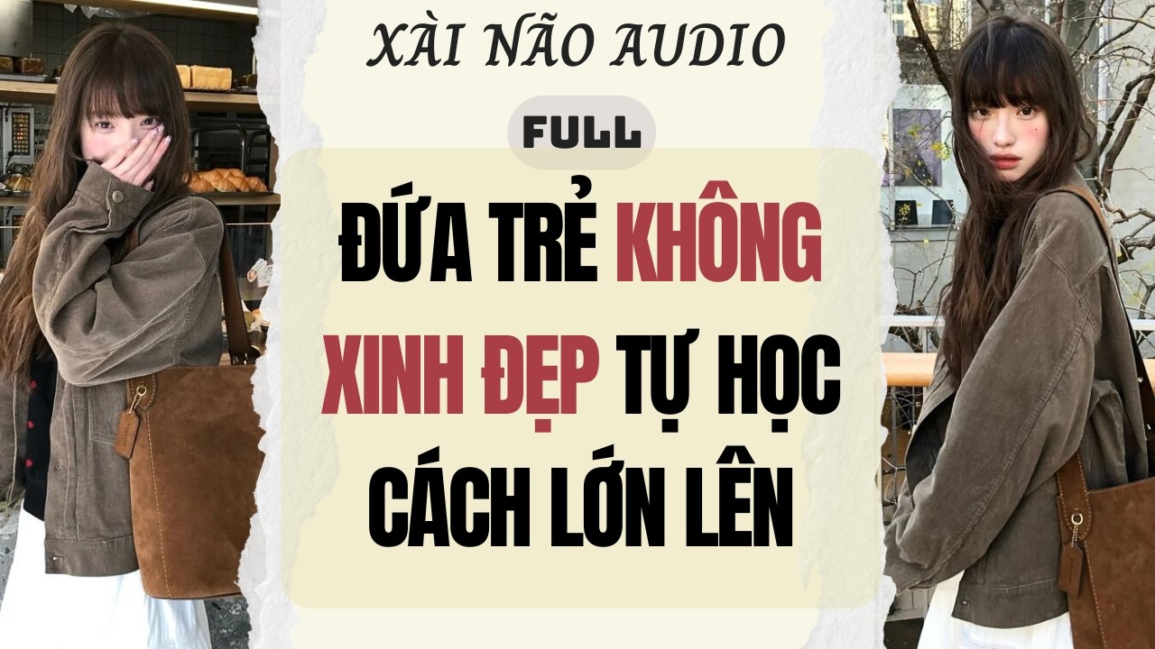 Full audio | ĐỨA TRẺ KHÔNG XINH ĐẸP TỰ HỌC CÁCH LỚN LÊN | Xài Não Audio #truyenaudio #audio