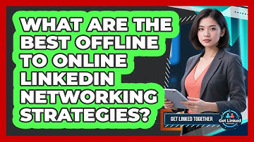 What Are The Best Offline To Online LinkedIn Networking Strategies? - Get Linked Together