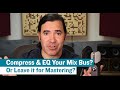 Should You Compress & EQ Your Mix Bus Or Leave it For Mastering?