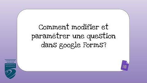 Comment modifier et paramétrer une question dans google Forms?