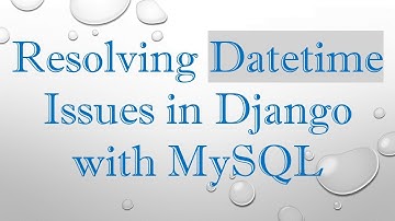 Resolving Datetime Issues in Django with MySQL