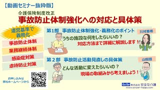 【動画セミナー抜粋】介護保険制度改正　事故防止体制強化への対応と具体策　第１部　事故防止体制強化・義務化のポイント（講師：川村亜希）第２部　事故防止活動見直しの具体策（講師：山田滋）