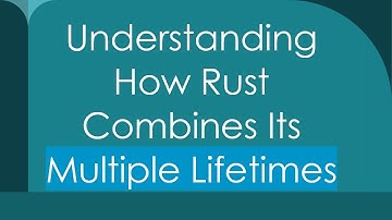 Understanding How Rust Combines Its Multiple Lifetimes