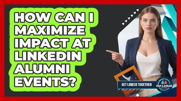 How Can I Maximize Impact At LinkedIn Alumni Events? - Get Linked Together