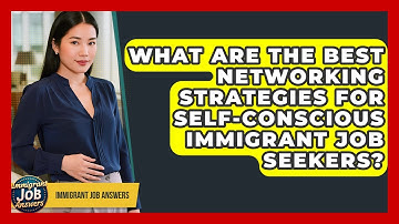 What Are The Best Networking Strategies For Self-conscious Immigrant Job Seekers?