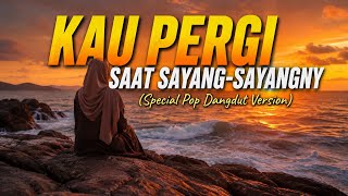 KAU PERGI SAAT SAYANG-SAYANGNYA – Special Pop Dangdut Version