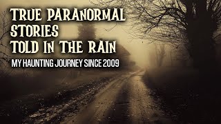 16 True Paranormal Stories Told In The Rain - My Haunting Journey Since 2009