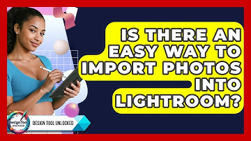 Is There An Easy Way To Import Photos Into Lightroom? - Design Tool Unlocked