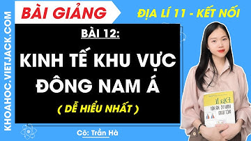 Địa lí 11 Bài 12: Kinh tế khu vực Đông Nam Á | Kết nối tri thức (DỄ HIỂU NHẤT)
