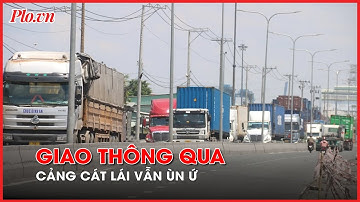 Tình trạng giao thông khu vực cảng Cát Lái sau chỉ đạo của UBND TP.HCM - PLO