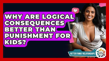Why Are Logical Consequences Better Than Punishment For Kids? - Better Family Relationships